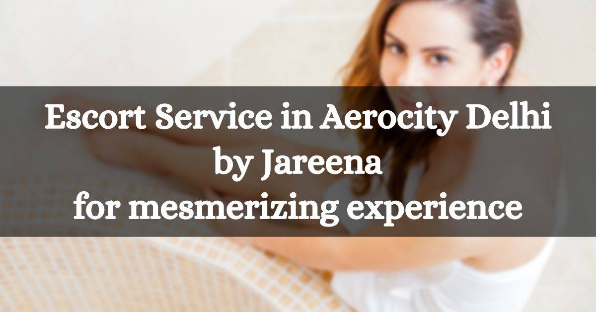 Escort Service in Aerocity Delhi by Jareena for a mesmerizing experience