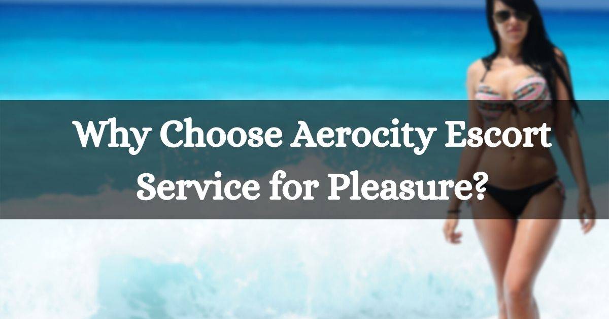 Aerocity Escort Service for Pleasure – Why to Choose Jareena?